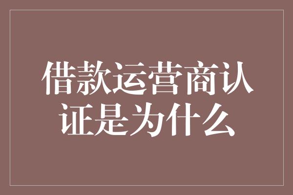 借款运营商认证是为什么