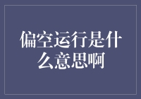 偏空运行是什么意思啊？这是一个深奥的宇宙哲学问题吗？