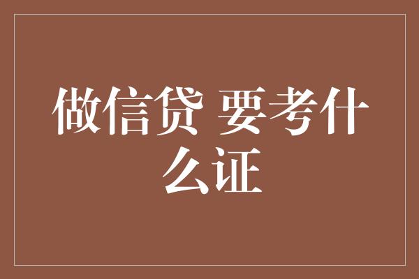 做信贷 要考什么证