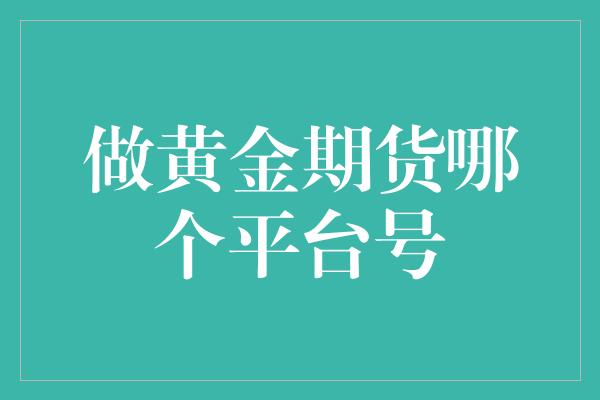 做黄金期货哪个平台号