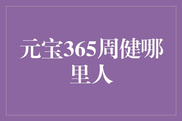 元宝365周健哪里人