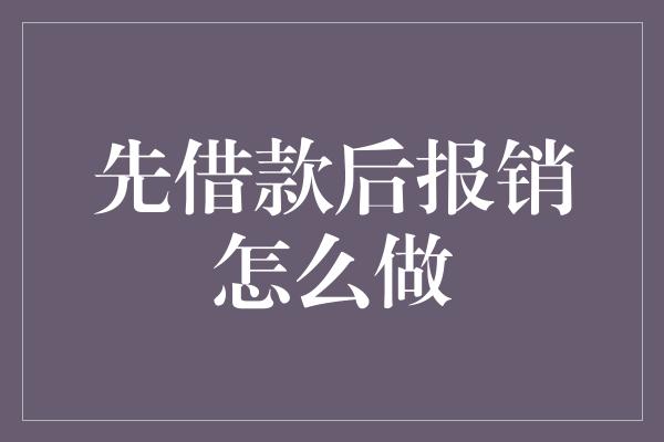 先借款后报销怎么做