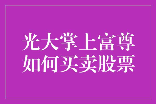 光大掌上富尊如何买卖股票