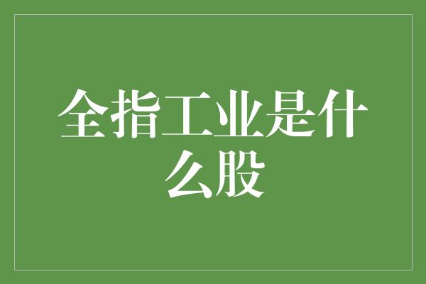 全指工业是什么股