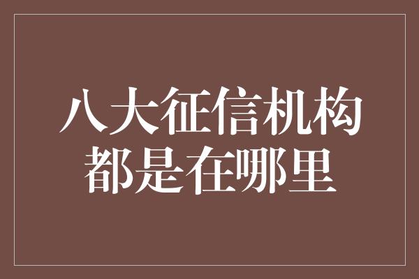 八大征信机构都是在哪里