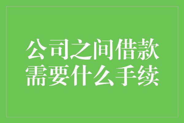 公司之间借款需要什么手续