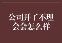 公司开了不理会会怎么样？我的老板决定试试