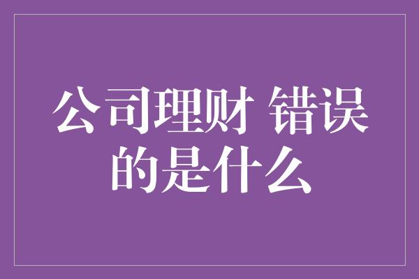 公司理财 错误的是什么