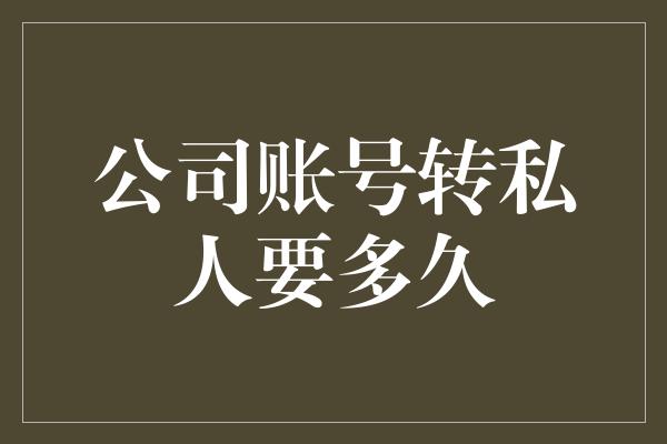 公司账号转私人要多久