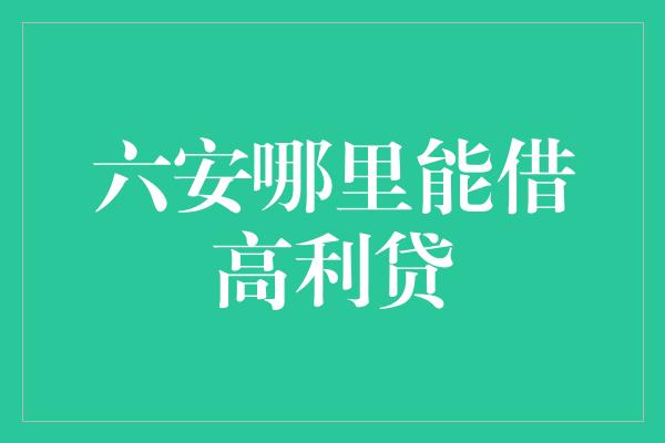 六安哪里能借高利贷