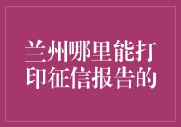 兰州哪里能打印征信报告的？来来来，我给你指条明路！