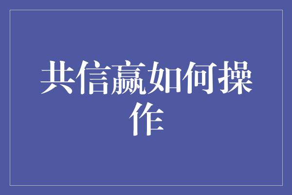 共信赢如何操作