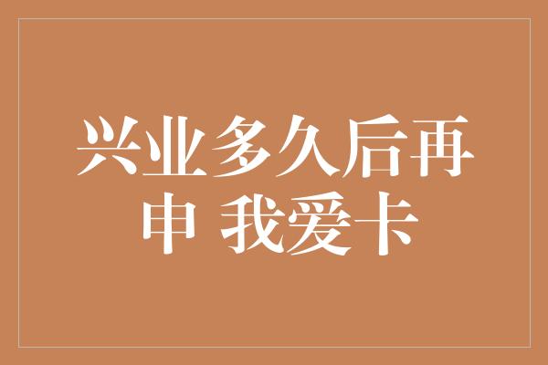 兴业多久后再申 我爱卡