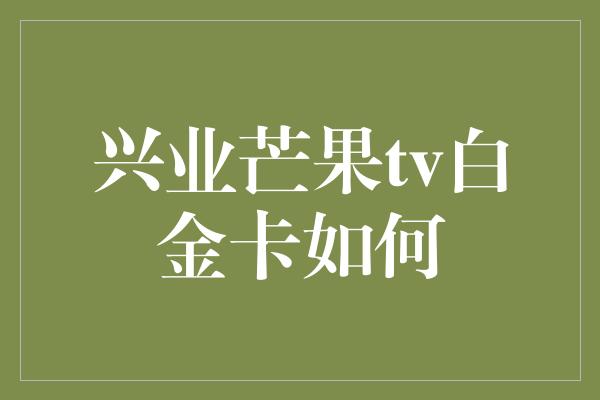 兴业芒果tv白金卡如何