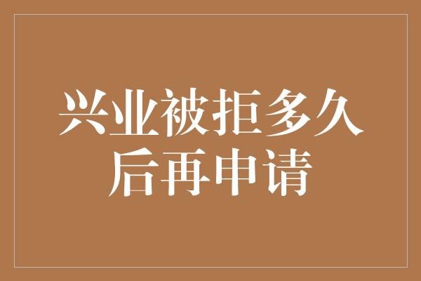 兴业被拒多久后再申请