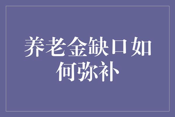 养老金缺口如何弥补