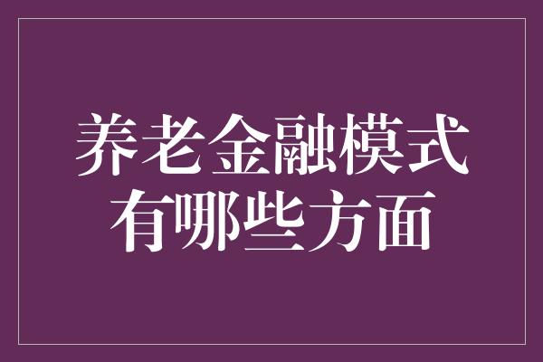 养老金融模式有哪些方面