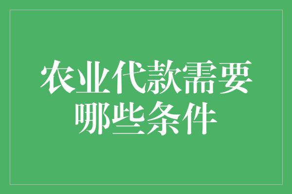 农业代款需要哪些条件