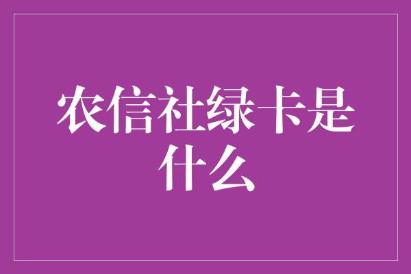 农信社绿卡是什么