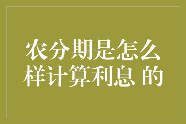 农分期是怎么样计算利息 的