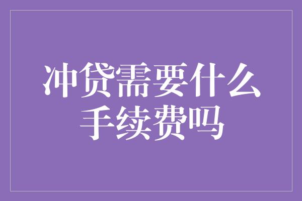 冲贷需要什么手续费吗