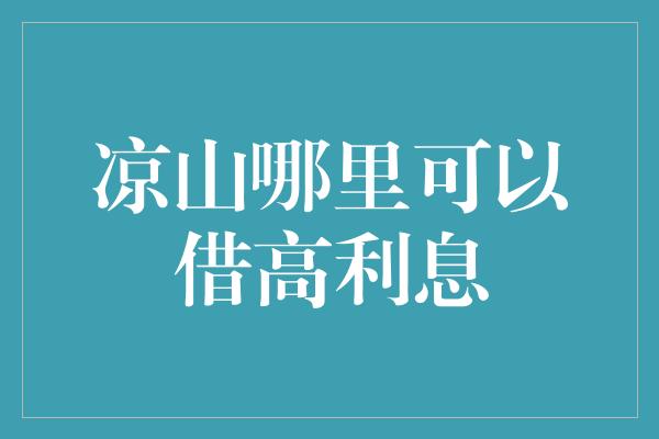 凉山哪里可以借高利息