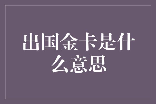 出国金卡是什么意思