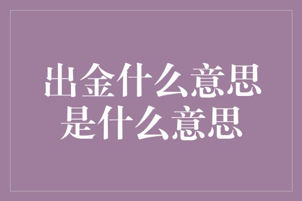 出金什么意思是什么意思