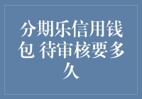 分期乐信用钱包：待审核要多久？是等秋收还是等春天？