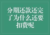 分期还款已还完，为何每月仍需持续扣费？解密背后真相