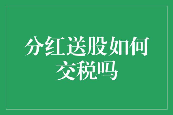 分红送股如何交税吗