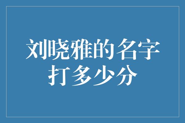 刘晓雅的名字打多少分