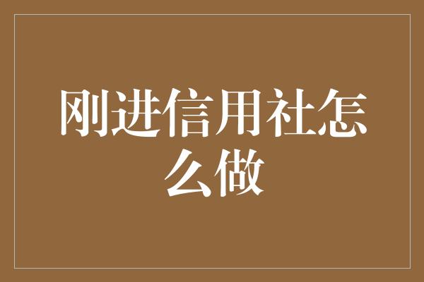 刚进信用社怎么做