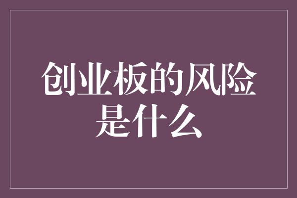 创业板的风险是什么