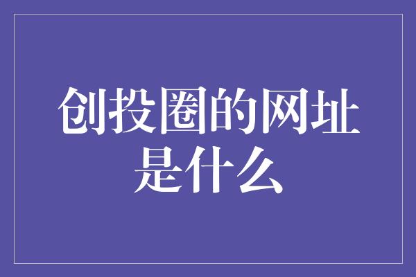 创投圈的网址是什么