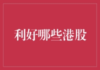 利好哪些港股？抓住这些投资机会！