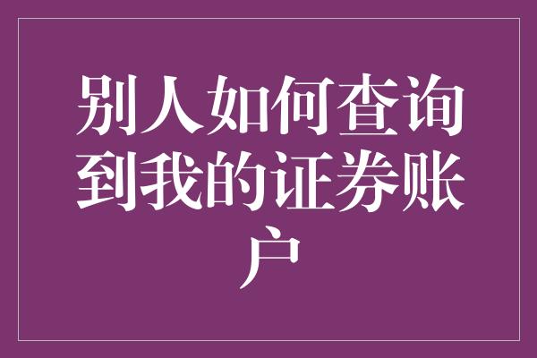 别人如何查询到我的证券账户