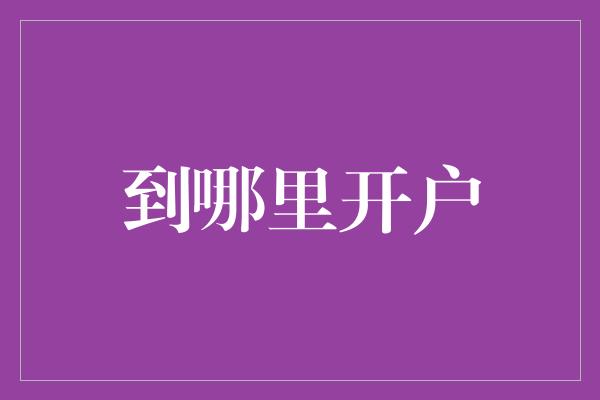 到哪里开户