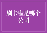 刷卡啦：揭秘其背后的科技公司