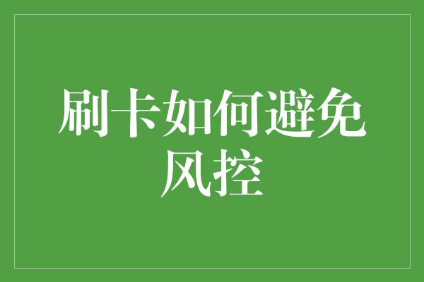 刷卡如何避免风控