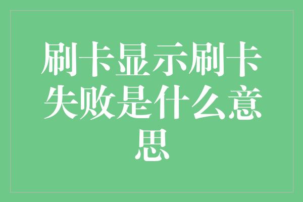 刷卡显示刷卡失败是什么意思