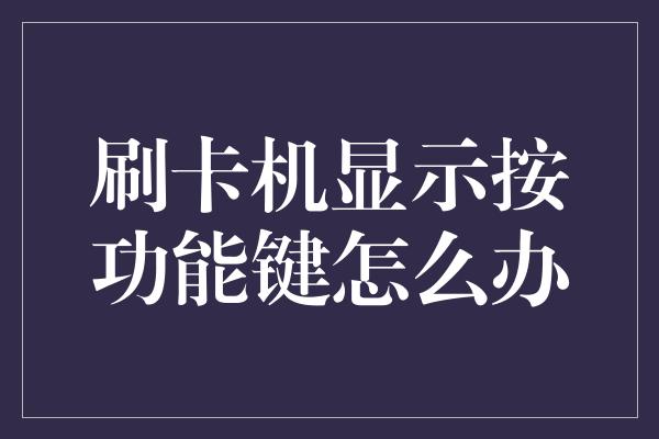 刷卡机显示按功能键怎么办