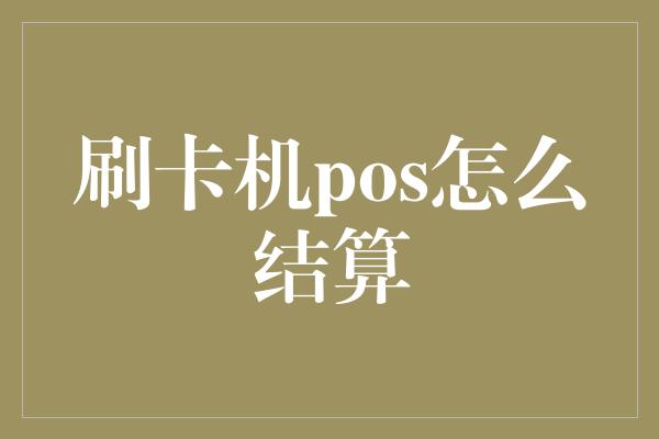 刷卡机pos怎么结算