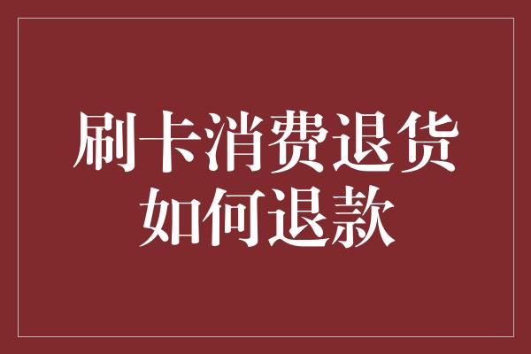 刷卡消费退货如何退款