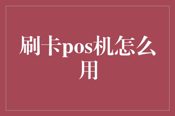 刷卡pos机怎么用