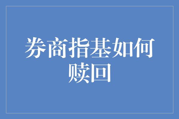 券商指基如何赎回