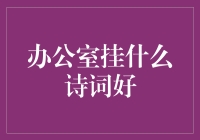 办公室挂什么诗词好：营造优雅工作环境的诗词推荐