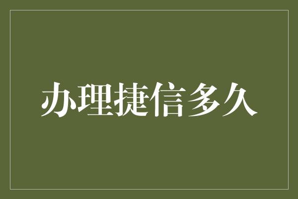 办理捷信多久