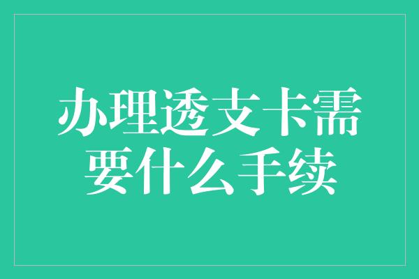 办理透支卡需要什么手续