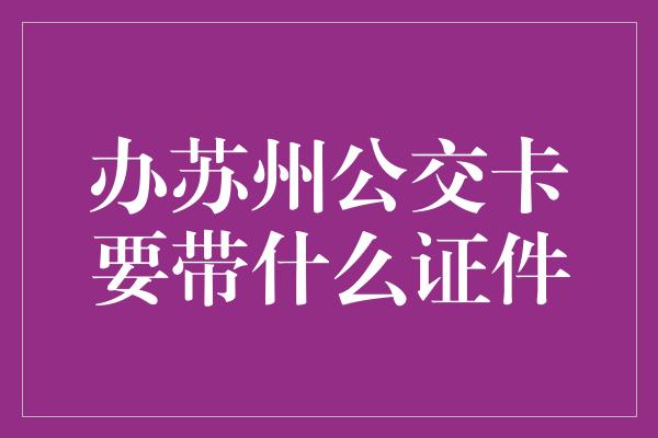 办苏州公交卡要带什么证件